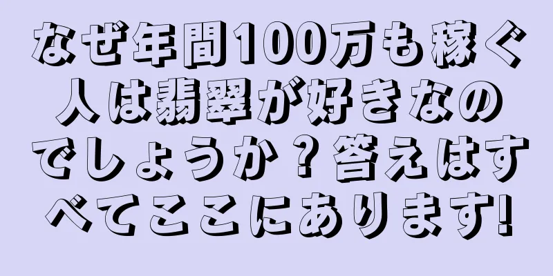 なぜ年間100万も稼ぐ人は翡翠が好きなのでしょうか？答えはすべてここにあります!