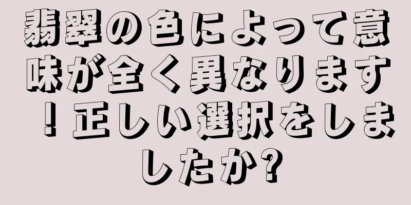 翡翠の色によって意味が全く異なります！正しい選択をしましたか?
