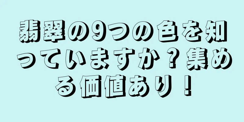 翡翠の9つの色を知っていますか？集める価値あり！