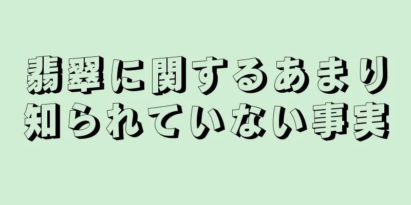 翡翠に関するあまり知られていない事実