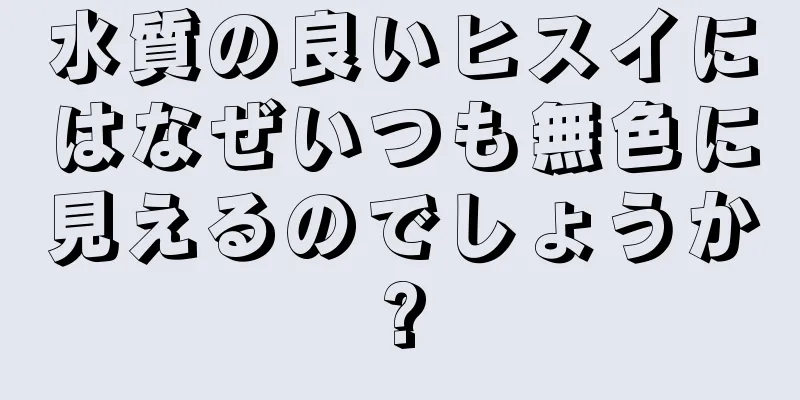 水質の良いヒスイにはなぜいつも無色に見えるのでしょうか?
