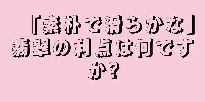 「素朴で滑らかな」翡翠の利点は何ですか?