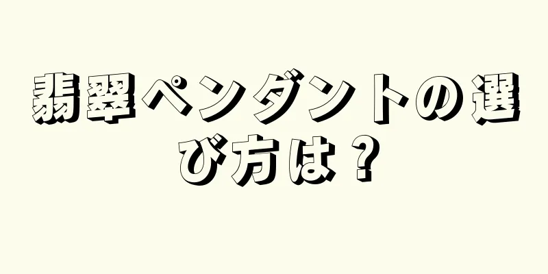 翡翠ペンダントの選び方は？