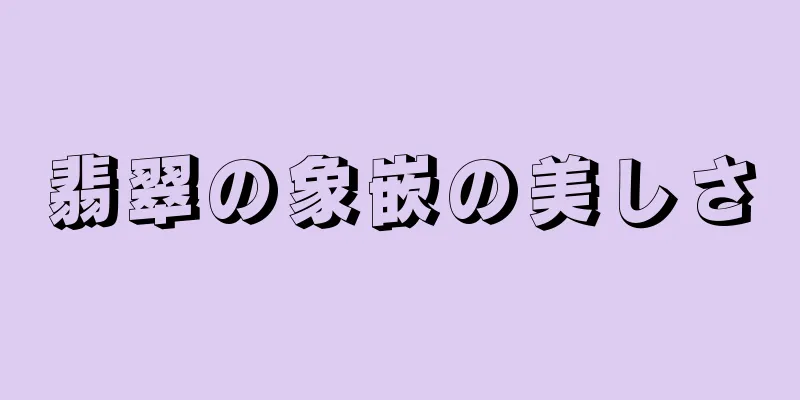 翡翠の象嵌の美しさ