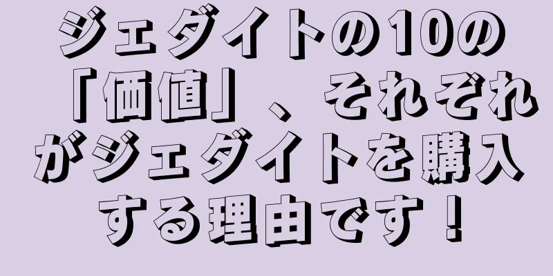 ジェダイトの10の「価値」、それぞれがジェダイトを購入する理由です！