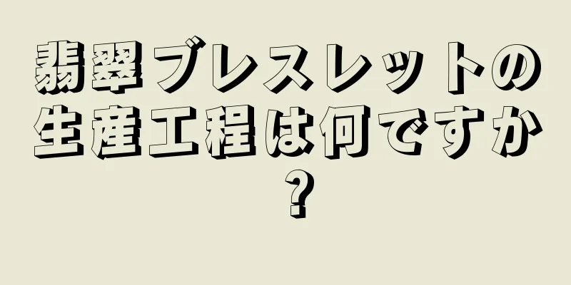 翡翠ブレスレットの生産工程は何ですか？
