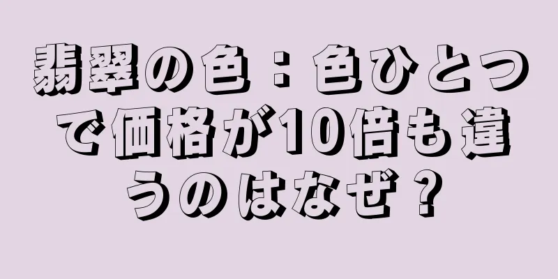 翡翠の色：色ひとつで価格が10倍も違うのはなぜ？