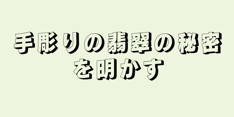 手彫りの翡翠の秘密を明かす
