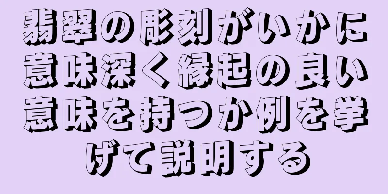 翡翠の彫刻がいかに意味深く縁起の良い意味を持つか例を挙げて説明する