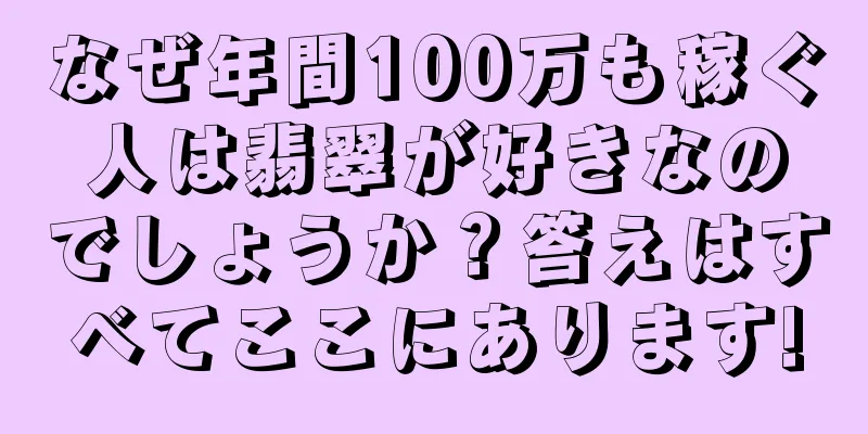 なぜ年間100万も稼ぐ人は翡翠が好きなのでしょうか？答えはすべてここにあります!