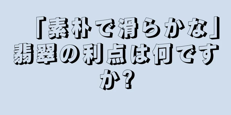 「素朴で滑らかな」翡翠の利点は何ですか?
