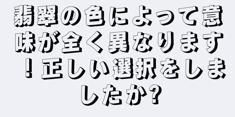 翡翠の色によって意味が全く異なります！正しい選択をしましたか?