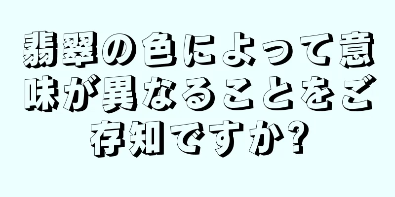 翡翠の色によって意味が異なることをご存知ですか?