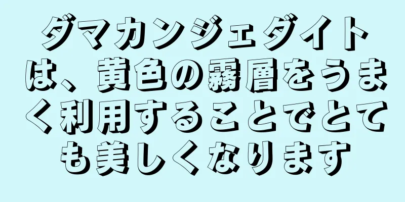 ダマカンジェダイトは、黄色の霧層をうまく利用することでとても美しくなります