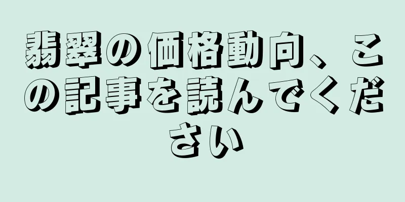 翡翠の価格動向、この記事を読んでください