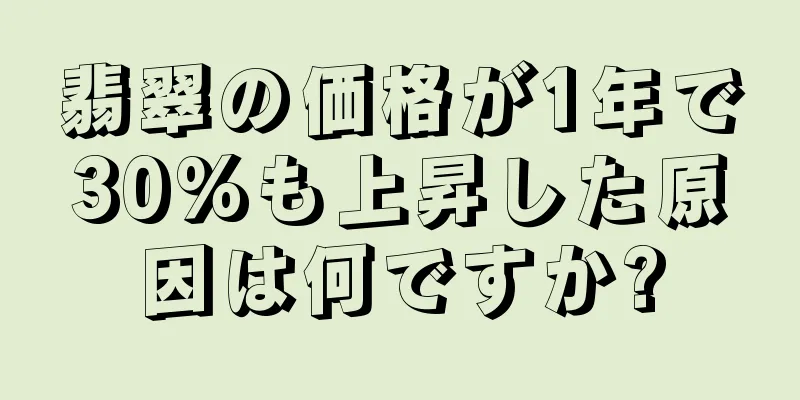 翡翠の価格が1年で30%も上昇した原因は何ですか?