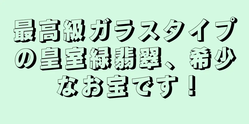 最高級ガラスタイプの皇室緑翡翠、希少なお宝です！