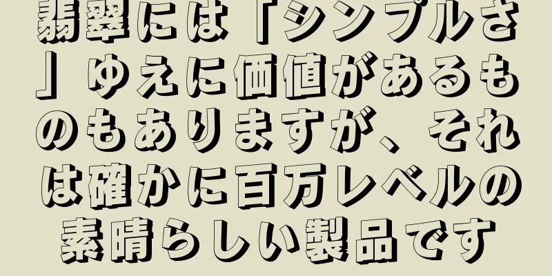 翡翠には「シンプルさ」ゆえに価値があるものもありますが、それは確かに百万レベルの素晴らしい製品です