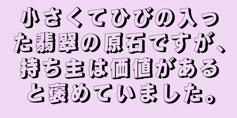 小さくてひびの入った翡翠の原石ですが、持ち主は価値があると褒めていました。