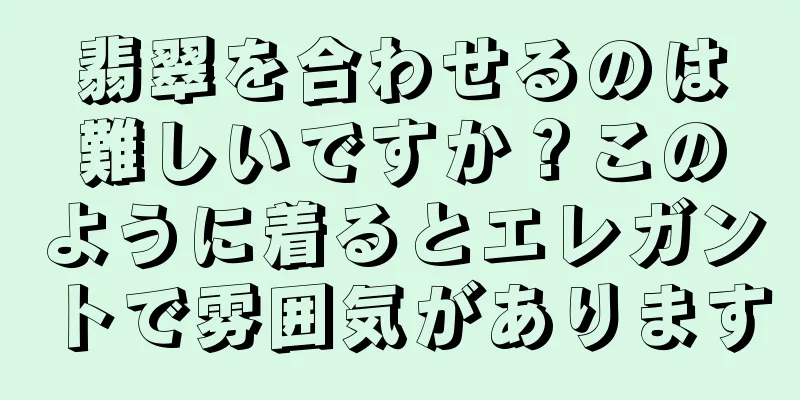 翡翠を合わせるのは難しいですか？このように着るとエレガントで雰囲気があります