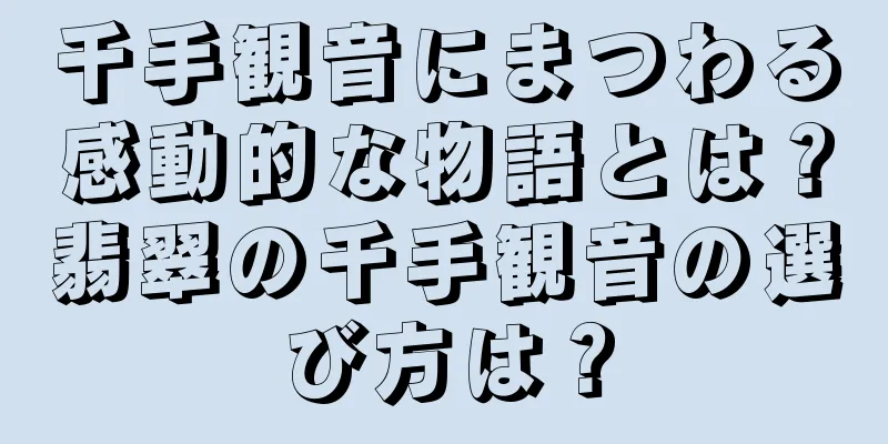 千手観音にまつわる感動的な物語とは？翡翠の千手観音の選び方は？