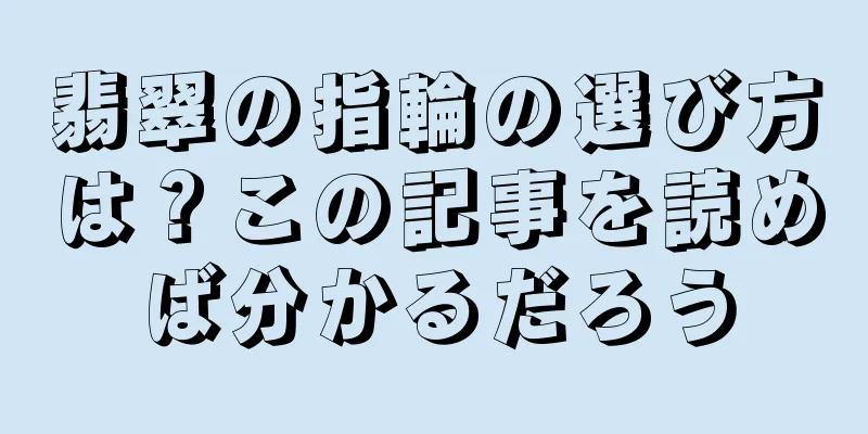 翡翠の指輪の選び方は？この記事を読めば分かるだろう