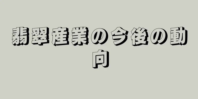 翡翠産業の今後の動向