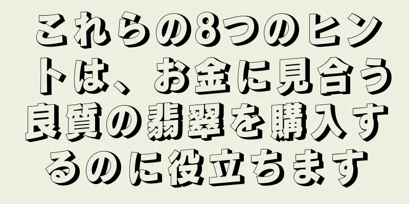 これらの8つのヒントは、お金に見合う良質の翡翠を購入するのに役立ちます