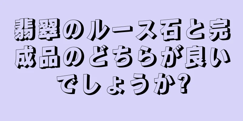 翡翠のルース石と完成品のどちらが良いでしょうか?