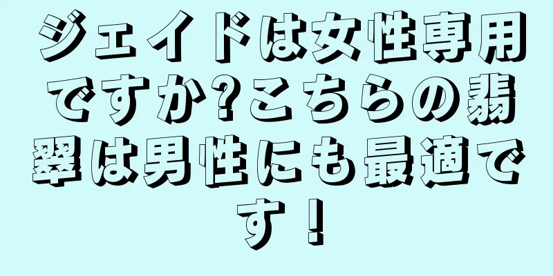 ジェイドは女性専用ですか?こちらの翡翠は男性にも最適です！