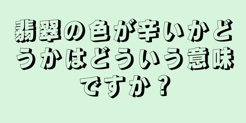 翡翠の色が辛いかどうかはどういう意味ですか？