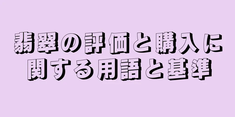 翡翠の評価と購入に関する用語と基準