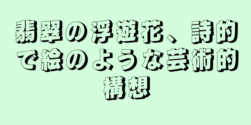 翡翠の浮遊花、詩的で絵のような芸術的構想