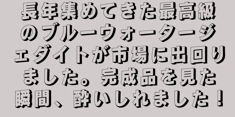 長年集めてきた最高級のブルーウォータージェダイトが市場に出回りました。完成品を見た瞬間、酔いしれました！