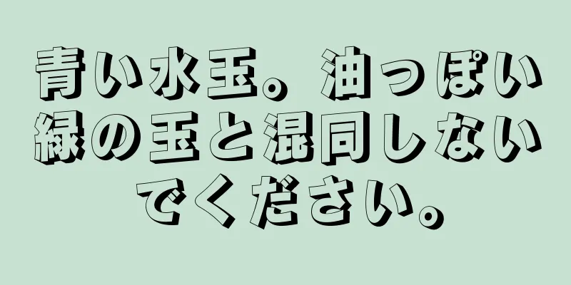 青い水玉。油っぽい緑の玉と混同しないでください。