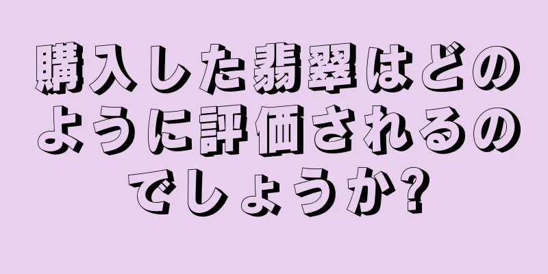 購入した翡翠はどのように評価されるのでしょうか?