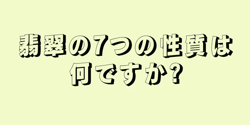 翡翠の7つの性質は何ですか?