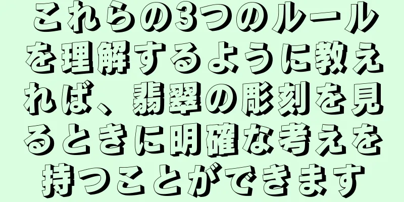 これらの3つのルールを理解するように教えれば、翡翠の彫刻を見るときに明確な考えを持つことができます