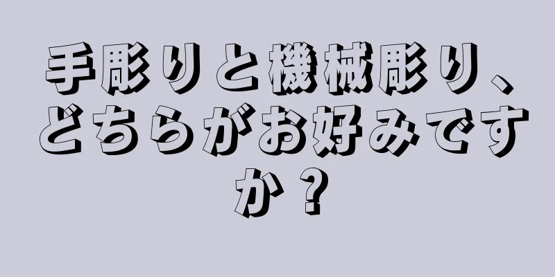 手彫りと機械彫り、どちらがお好みですか？