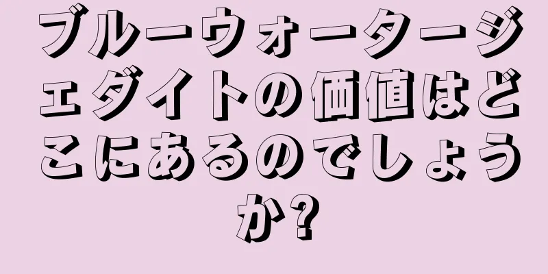 ブルーウォータージェダイトの価値はどこにあるのでしょうか?