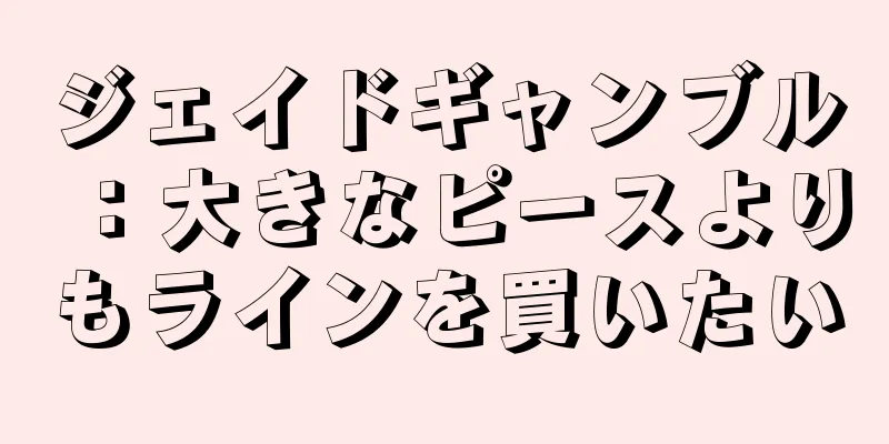ジェイドギャンブル：大きなピースよりもラインを買いたい