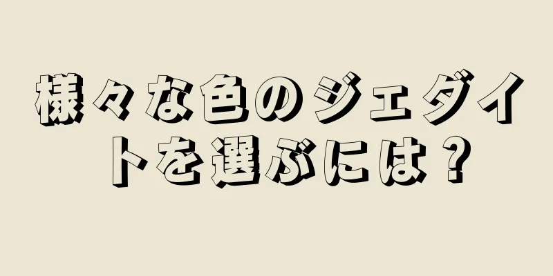 様々な色のジェダイトを選ぶには？