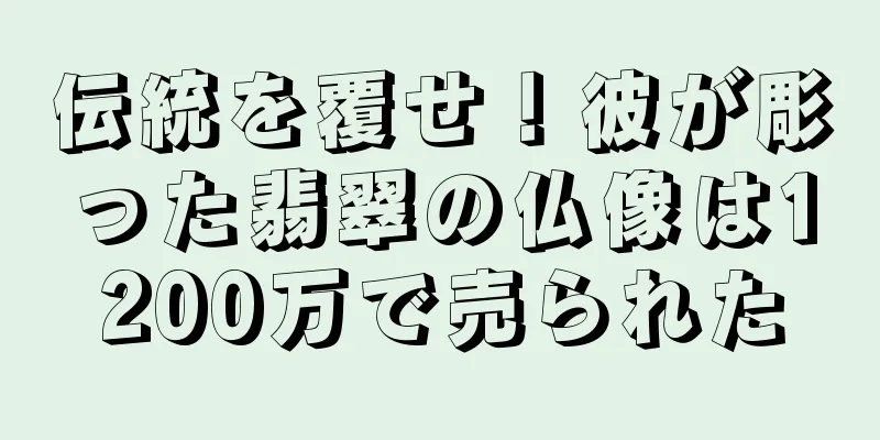 伝統を覆せ！彼が彫った翡翠の仏像は1200万で売られた