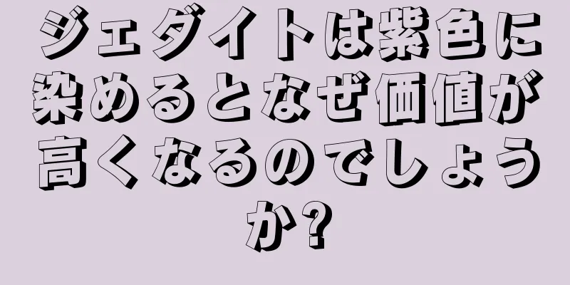 ジェダイトは紫色に染めるとなぜ価値が高くなるのでしょうか?