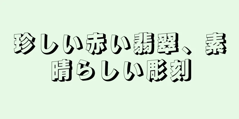 珍しい赤い翡翠、素晴らしい彫刻