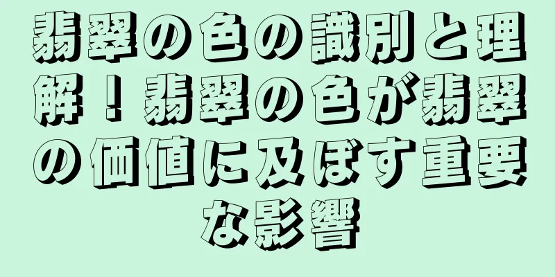 翡翠の色の識別と理解！翡翠の色が翡翠の価値に及ぼす重要な影響