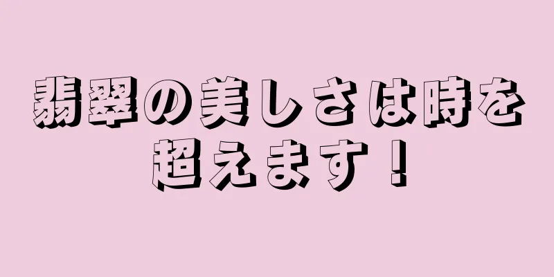 翡翠の美しさは時を超えます！