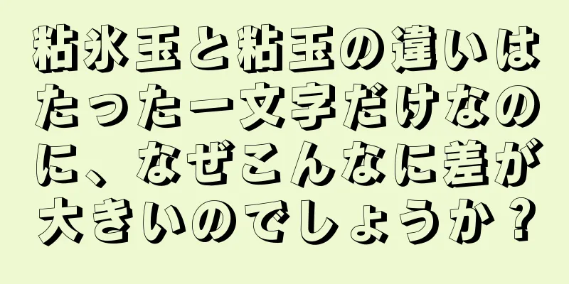 粘氷玉と粘玉の違いはたった一文字だけなのに、なぜこんなに差が大きいのでしょうか？