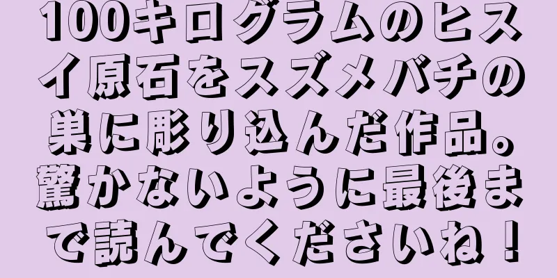 100キログラムのヒスイ原石をスズメバチの巣に彫り込んだ作品。驚かないように最後まで読んでくださいね！