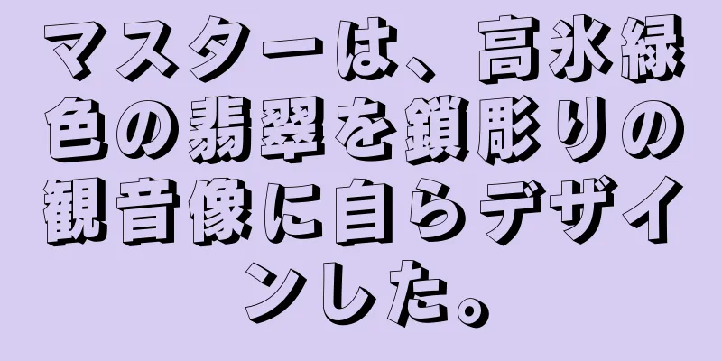 マスターは、高氷緑色の翡翠を鎖彫りの観音像に自らデザインした。
